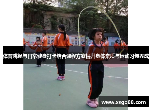 体育跳绳与日常健身打卡结合课程方案提升身体素质与运动习惯养成